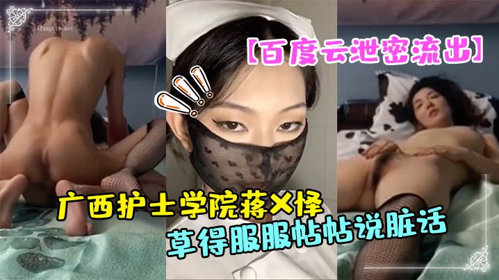 百度云泄密流出广西护士学院蒋X怿和男友日常自拍性爱的视频把她草得服服帖帖说脏话