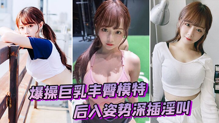 爆操巨乳丰臀模特后入姿势深插淫叫的
