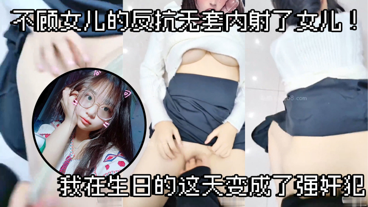 父女乱伦不顾女儿的反抗无套内射了女儿我在生日的这天的变成了强奸犯