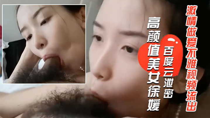 百度云泄密长得像某女星的郑州高颜值美女徐媛与大学男的友激情做爱不雅视频流出