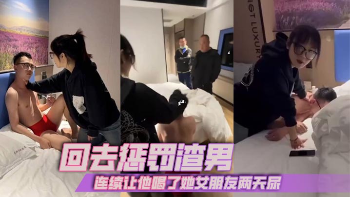 回去惩罚渣男连续让他喝了她女朋的友两天尿